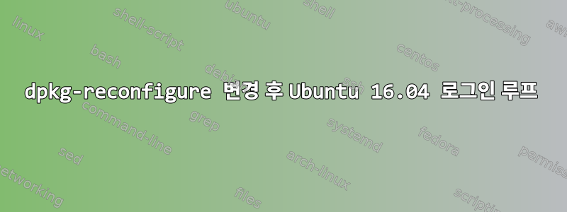 dpkg-reconfigure 변경 후 Ubuntu 16.04 로그인 루프