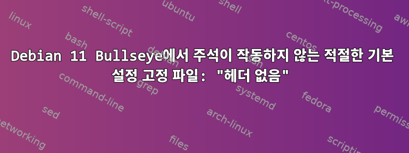 Debian 11 Bullseye에서 주석이 작동하지 않는 적절한 기본 설정 고정 파일: "헤더 없음"