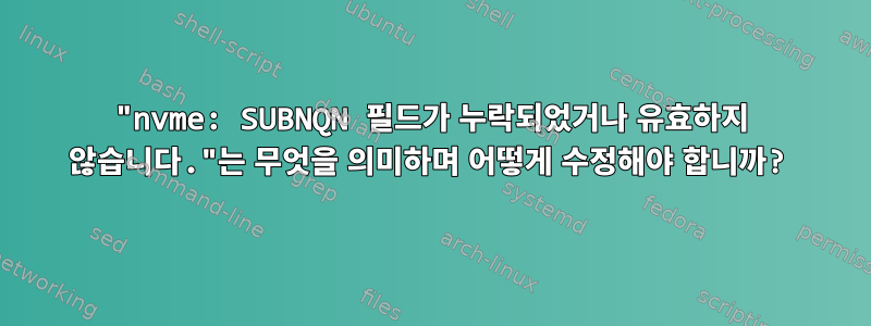 "nvme: SUBNQN 필드가 누락되었거나 유효하지 않습니다."는 무엇을 의미하며 어떻게 수정해야 합니까?