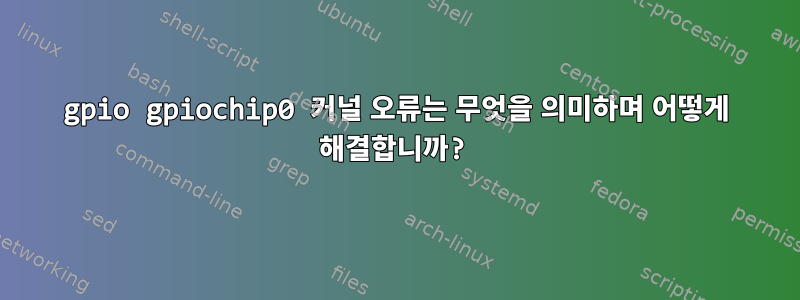 gpio gpiochip0 커널 오류는 무엇을 의미하며 어떻게 해결합니까?