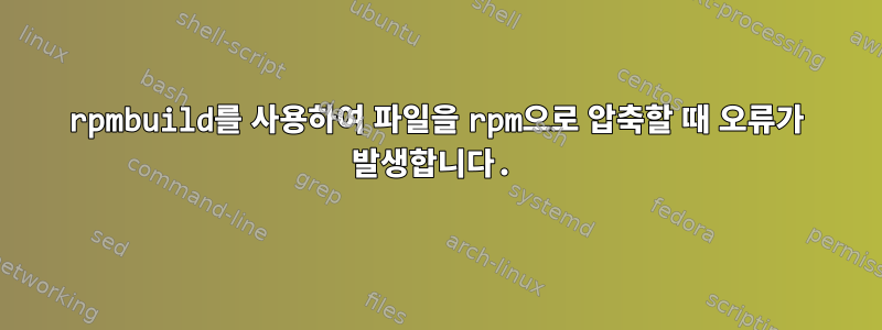 rpmbuild를 사용하여 파일을 rpm으로 압축할 때 오류가 발생합니다.