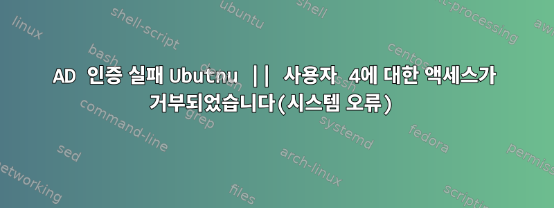 AD 인증 실패 Ubutnu || 사용자 4에 대한 액세스가 거부되었습니다(시스템 오류)