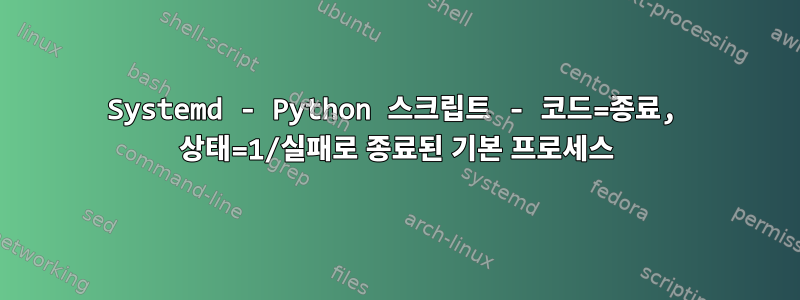 Systemd - Python 스크립트 - 코드=종료, 상태=1/실패로 종료된 기본 프로세스