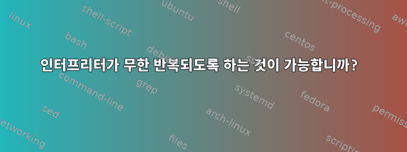 인터프리터가 무한 반복되도록 하는 것이 가능합니까?