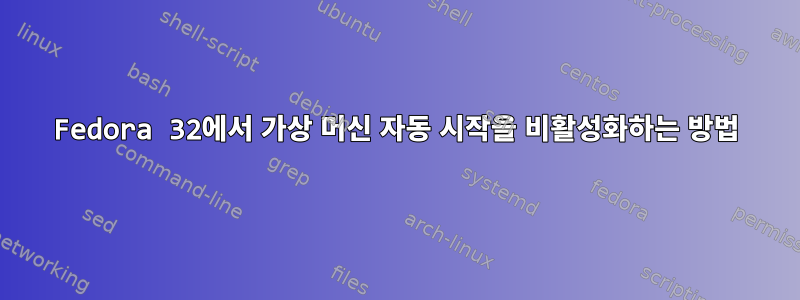 Fedora 32에서 가상 머신 자동 시작을 비활성화하는 방법