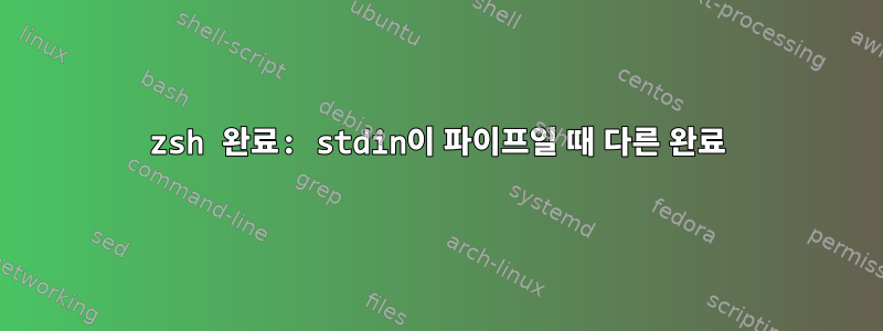 zsh 완료: stdin이 파이프일 때 다른 완료