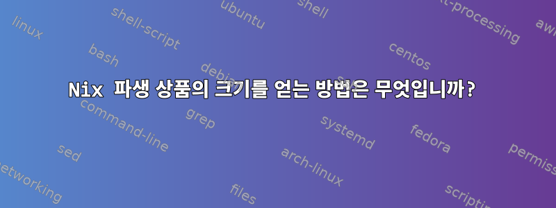 Nix 파생 상품의 크기를 얻는 방법은 무엇입니까?