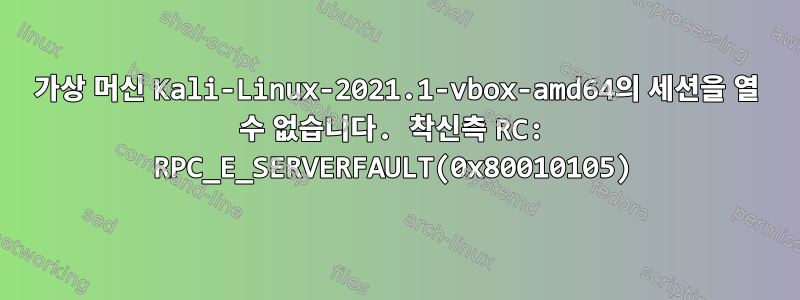 가상 머신 Kali-Linux-2021.1-vbox-amd64의 세션을 열 수 없습니다. 착신측 RC: RPC_E_SERVERFAULT(0x80010105)