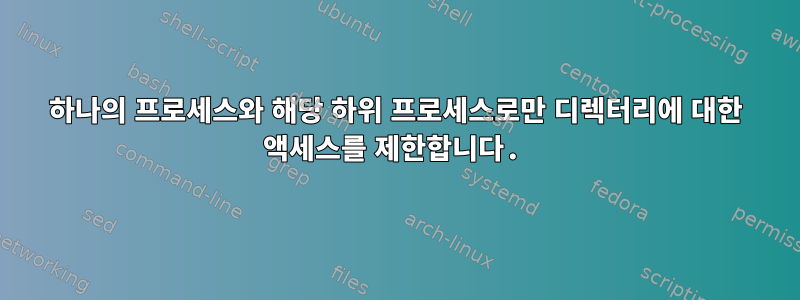 하나의 프로세스와 해당 하위 프로세스로만 디렉터리에 대한 액세스를 제한합니다.