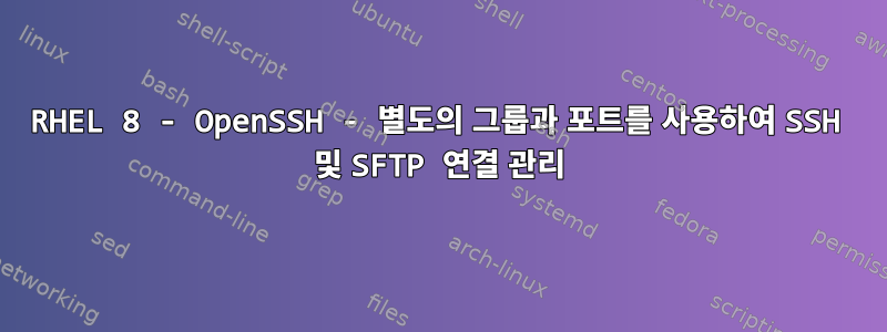 RHEL 8 - OpenSSH - 별도의 그룹과 포트를 사용하여 SSH 및 SFTP 연결 관리