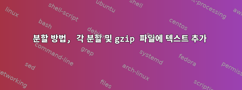 분할 방법, 각 분할 및 gzip 파일에 텍스트 추가