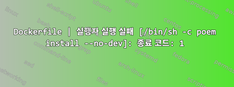 Dockerfile | 실행자 실행 실패 [/bin/sh -c poem install --no-dev]: 종료 코드: 1