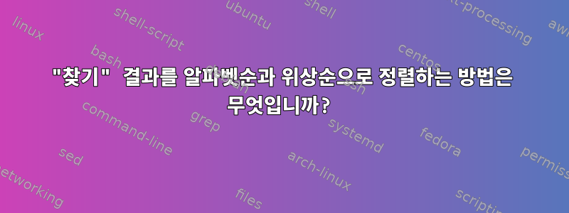 "찾기" 결과를 알파벳순과 위상순으로 정렬하는 방법은 무엇입니까?