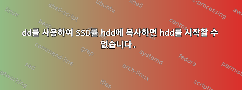 dd를 사용하여 SSD를 hdd에 복사하면 hdd를 시작할 수 없습니다.