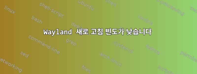 Wayland 새로 고침 빈도가 낮습니다