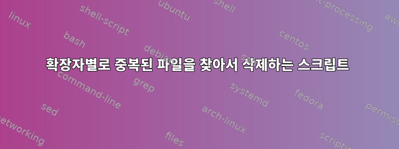 확장자별로 중복된 파일을 찾아서 삭제하는 스크립트