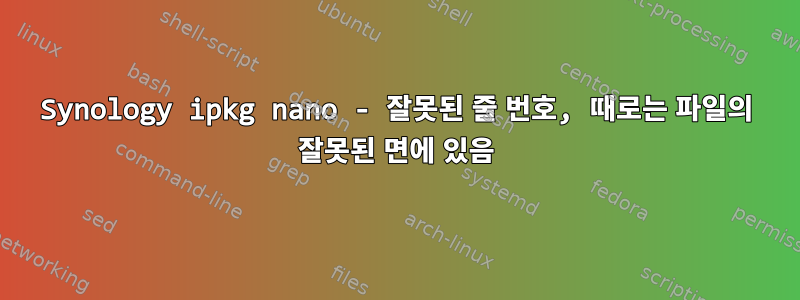 Synology ipkg nano - 잘못된 줄 번호, 때로는 파일의 잘못된 면에 있음