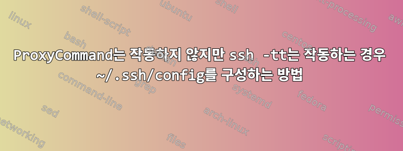 ProxyCommand는 작동하지 않지만 ssh -tt는 작동하는 경우 ~/.ssh/config를 구성하는 방법