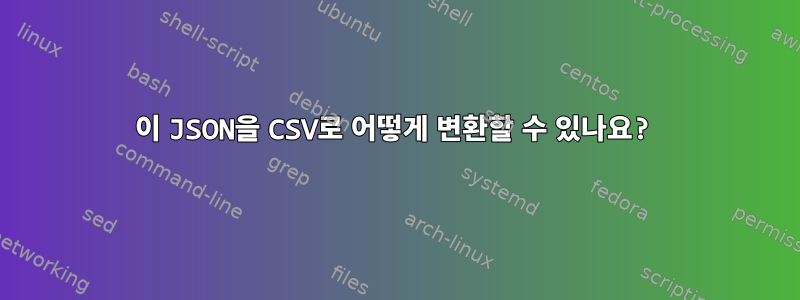 이 JSON을 CSV로 어떻게 변환할 수 있나요?