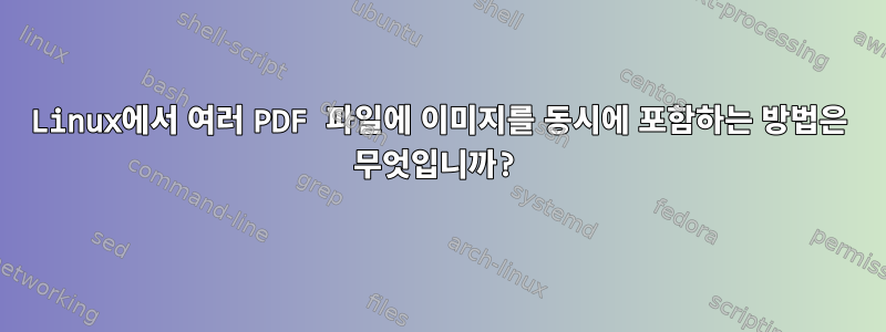 Linux에서 여러 PDF 파일에 이미지를 동시에 포함하는 방법은 무엇입니까?