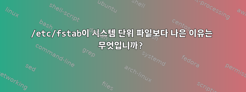 /etc/fstab이 시스템 단위 파일보다 나은 이유는 무엇입니까?