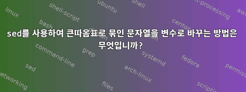 sed를 사용하여 큰따옴표로 묶인 문자열을 변수로 바꾸는 방법은 무엇입니까?