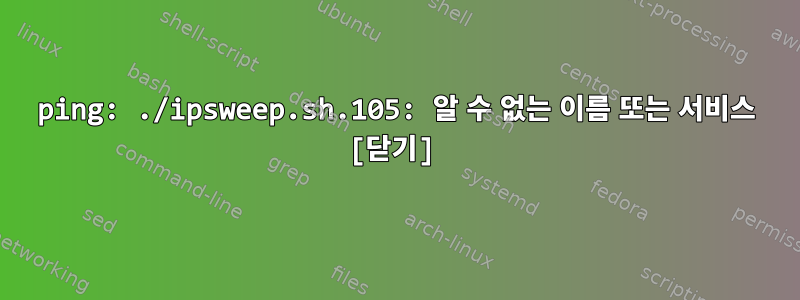 ping: ./ipsweep.sh.105: 알 수 없는 이름 또는 서비스 [닫기]