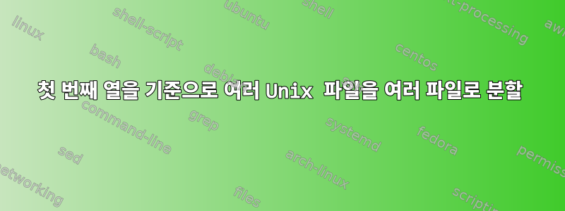 첫 번째 열을 기준으로 여러 Unix 파일을 여러 파일로 분할