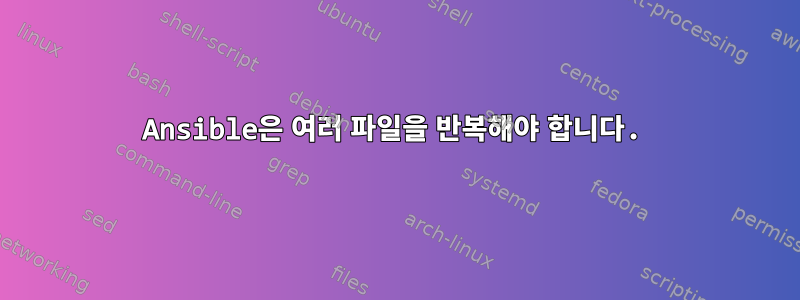 Ansible은 여러 파일을 반복해야 합니다.