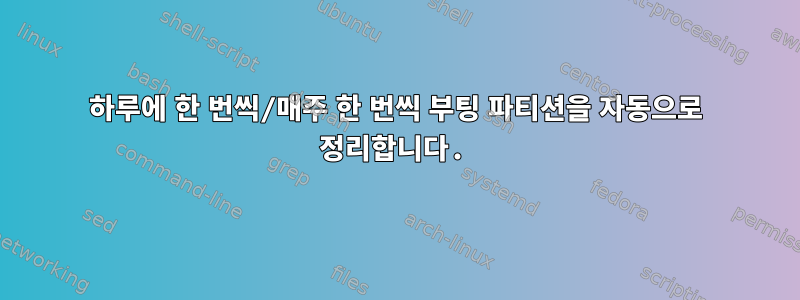 하루에 한 번씩/매주 한 번씩 부팅 파티션을 자동으로 정리합니다.