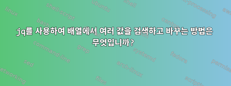 jq를 사용하여 배열에서 여러 값을 검색하고 바꾸는 방법은 무엇입니까?