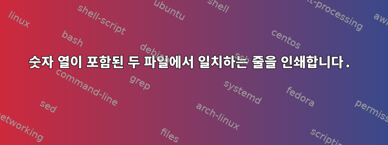 숫자 열이 포함된 두 파일에서 일치하는 줄을 인쇄합니다.