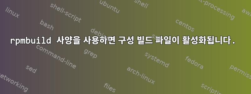 rpmbuild 사양을 사용하면 구성 빌드 파일이 활성화됩니다.