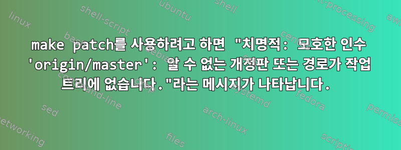 make patch를 사용하려고 하면 "치명적: 모호한 인수 'origin/master': 알 수 없는 개정판 또는 경로가 작업 트리에 없습니다."라는 메시지가 나타납니다.