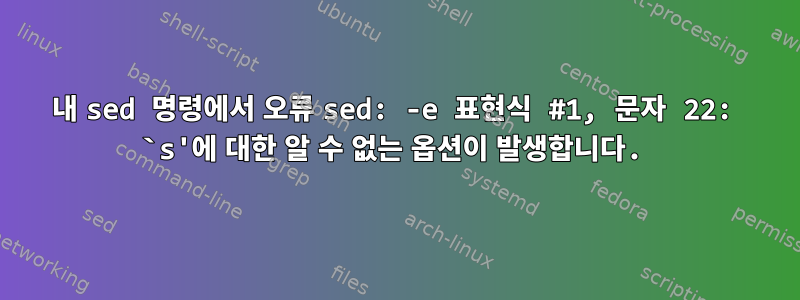 내 sed 명령에서 오류 sed: -e 표현식 #1, 문자 22: `s'에 대한 알 수 없는 옵션이 발생합니다.