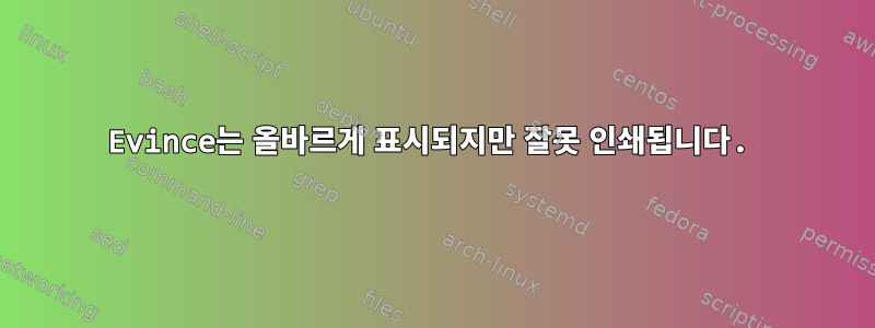 Evince는 올바르게 표시되지만 잘못 인쇄됩니다.