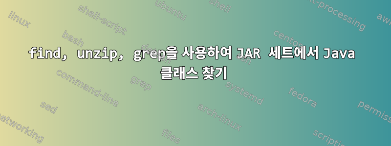 find, unzip, grep을 사용하여 JAR 세트에서 Java 클래스 찾기