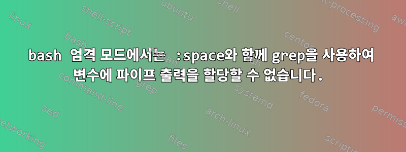 bash 엄격 모드에서는 :space와 함께 grep을 사용하여 변수에 파이프 출력을 할당할 수 없습니다.