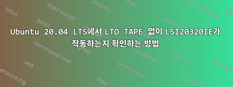 Ubuntu 20.04 LTS에서 LTO TAPE 없이 LSI20320IE가 작동하는지 확인하는 방법