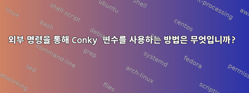 외부 명령을 통해 Conky 변수를 사용하는 방법은 무엇입니까?