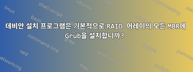 데비안 설치 프로그램은 기본적으로 RAID 어레이의 모든 MBR에 Grub을 설치합니까?