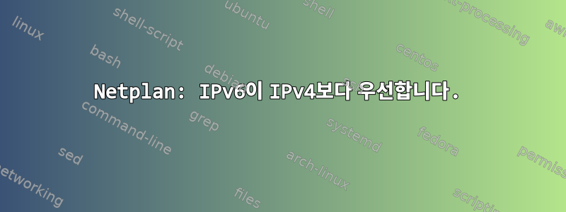 Netplan: IPv6이 IPv4보다 우선합니다.