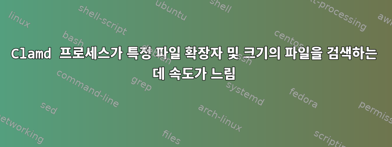 Clamd 프로세스가 특정 파일 확장자 및 크기의 파일을 검색하는 데 속도가 느림