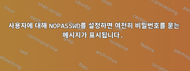 사용자에 대해 NOPASSWD를 설정하면 여전히 비밀번호를 묻는 메시지가 표시됩니다.