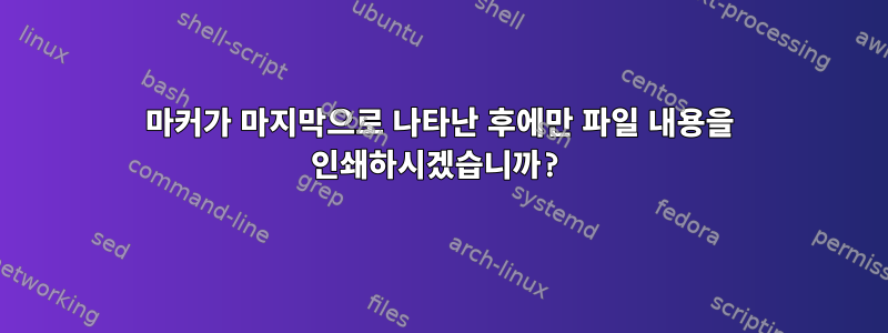 마커가 마지막으로 나타난 후에만 파일 내용을 인쇄하시겠습니까?