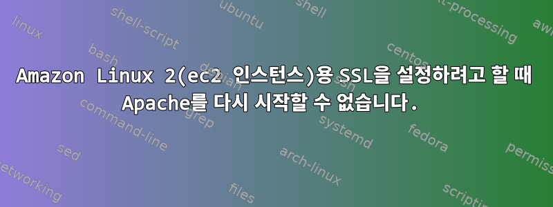 Amazon Linux 2(ec2 인스턴스)용 SSL을 설정하려고 할 때 Apache를 다시 시작할 수 없습니다.