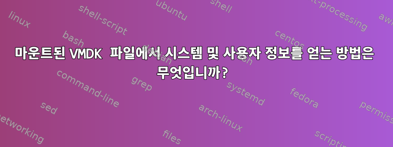 마운트된 VMDK 파일에서 시스템 및 사용자 정보를 얻는 방법은 무엇입니까?