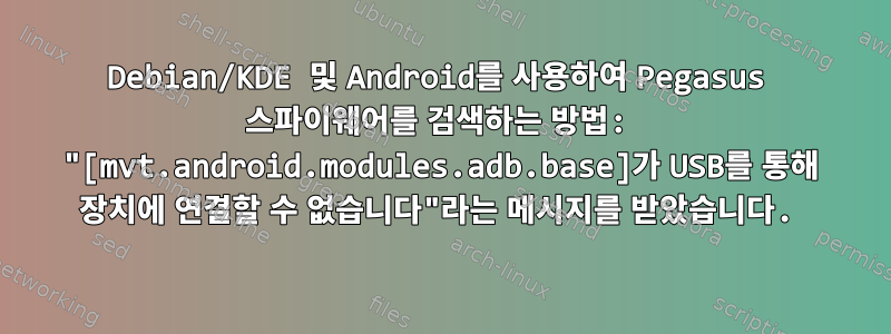 Debian/KDE 및 Android를 사용하여 Pegasus 스파이웨어를 검색하는 방법: "[mvt.android.modules.adb.base]가 USB를 통해 장치에 연결할 수 없습니다"라는 메시지를 받았습니다.