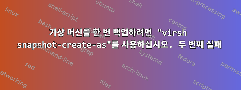 가상 머신을 한 번 백업하려면 "virsh snapshot-create-as"를 사용하십시오. 두 번째 실패