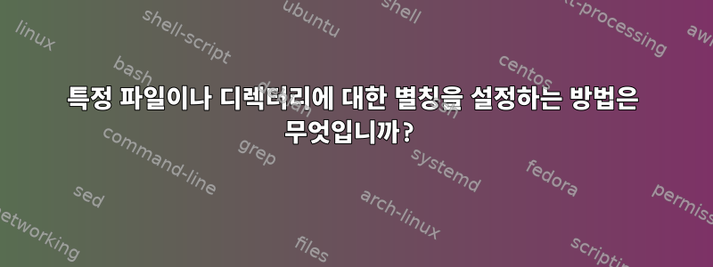 특정 파일이나 디렉터리에 대한 별칭을 설정하는 방법은 무엇입니까?